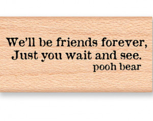 POOH QUOTE- We'll be friends fo rever,Just you wait and see.-pooh bear ...