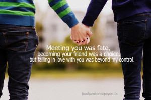you was fate, becoming your friend was a choice, But falling in love ...