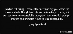 Creative risk taking is essential to success in any goal where the ...