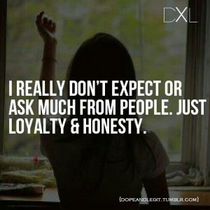 ... too much to ask or expect better to be alone with my honest loyal self