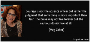 Courage is not the absence of fear but rather the judgment that ...