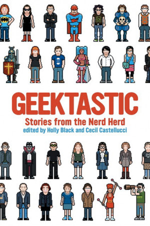 Geektastic: Stories from the Nerd Herd, edited by Holly Black and ...