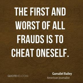 ... Bailey - The first and worst of all frauds is to cheat oneself