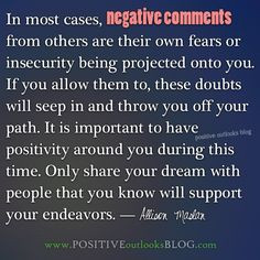 In most cases, negative comments from others are their own fears or ...