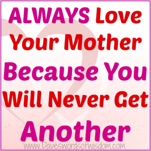 ALWAYS Love your MOTHER
