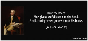 Here the heart May give a useful lesson to the head, And Learning ...