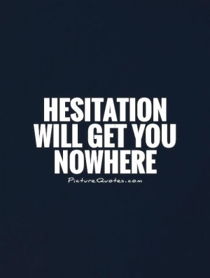 Hesitation will get you nowhere Picture Quote #1