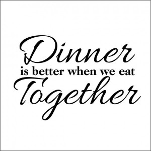 Dinner Quotes Dinner is better when we eat