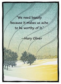 We need beauty because it makes us ache to be worthy of it.