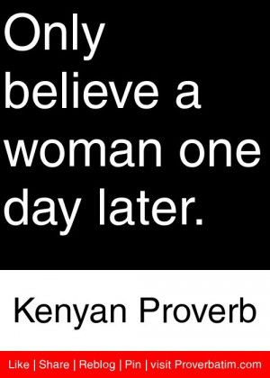 Only believe a woman one day later. - Kenyan Proverb #proverbs #quotes