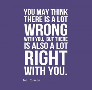 You may think there is a lot wrong with you, but there is also a lot ...