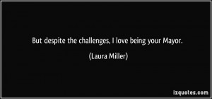 But despite the challenges, I love being your Mayor. - Laura Miller