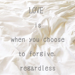 LOVE is when you choose to forgive, regardless... - @hchannacarol- # ...