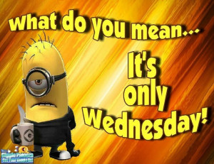 Only Wednesday quotes quote days of the week minion minions wednesday ...