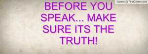 BEFORE YOU SPEAK... MAKE SURE ITS THE Profile Facebook Covers