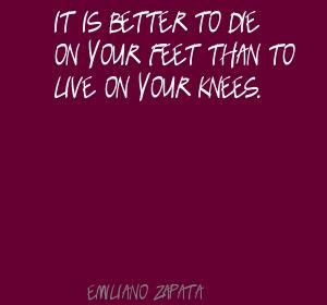 Emiliano Zapata: It is better to die on your feet than live on your ...