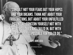 quote-Pope-John-XXIII-consult-not-your-fears-but-your-hopes-58103