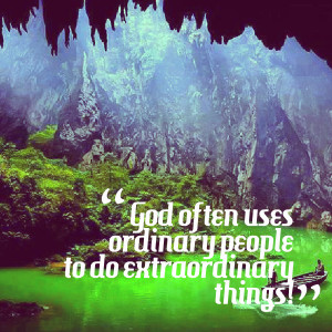 Quotes Picture: god often uses ordinary people to do extraordinary ...