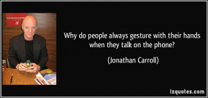 ... with their hands when they talk on the phone? - Jonathan Carroll