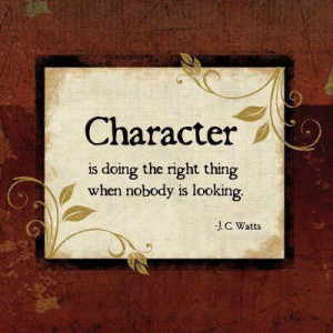 Character is doing the right thing when nobody is looking.