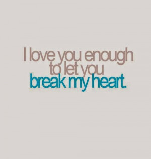 Youre Breaking My Heart Quotes To let you break my heart