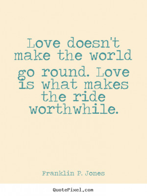 Love quotes - Love doesn't make the world go round. love is..