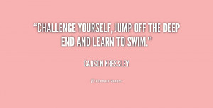 Challenge yourself, jump off the deep end and learn to swim.