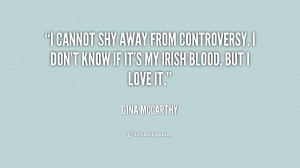 cannot shy away from controversy. I don't know if it's my Irish ...