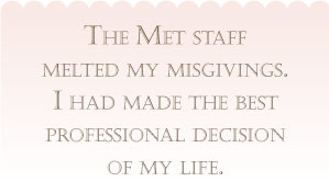 The Met staff melted my misgivings. I had made the best professional ...