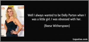 ... when I was a little girl. I was obsessed with her. - Reese Witherspoon