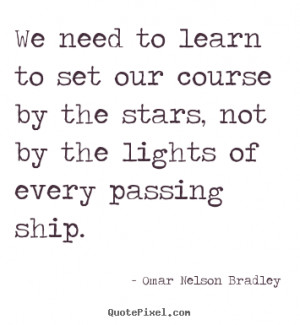 Omar Nelson Bradley image quote - We need to learn to set our course ...