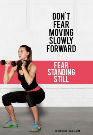 Don't fear moving slowly forward; fear standing still.