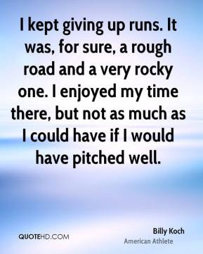 Billy Koch - I kept giving up runs. It was, for sure, a rough road and ...