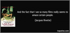 ... so many films really seems to amaze certain people. - Jacques Rivette