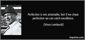 ... but if we chase perfection we can catch excellence. - Vince Lombardi