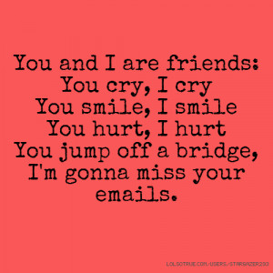 ... You smile, I smile You hurt, I hurt You jump off a bridge, I'm gonna