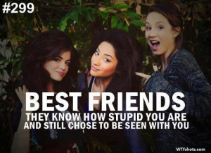 Best Friends Quote- They Know Ho Stupid You Are....