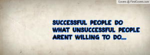 successful people do what unsuccessful people arent willing to do....
