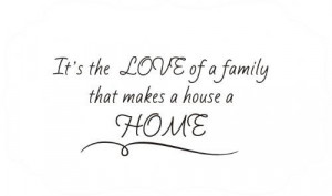 It's the LOVE of a family that makes a house a HOME
