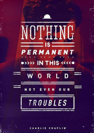 Nothing is permanent in this world not even our troubles