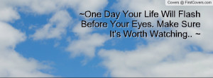 One Day Your Life Will Flash Before Your Eyes. Make Sure It's Worth ...