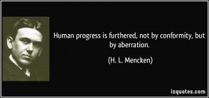 Human progress is furthered, not by conformity, but by aberration. - H ...