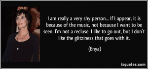 am really a very shy person... If I appear, it is because of the ...