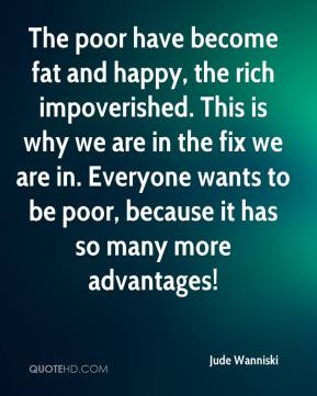 The poor have become fat and happy, the rich impoverished. This is why ...