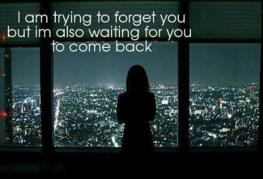 trying to Forget you, but i'm also waiting for you to come back ...