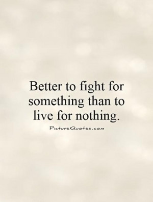 ... to fight for something than to live for nothing. Picture Quote #1