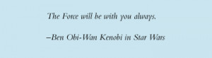The Force will be with you always. - Ben Obi-Wan Kenobi in Star Wars