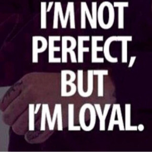 Too bad most people aren't loyal,but think they're perfect!