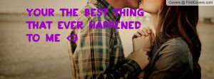 Your the best thing that ever happened Profile Facebook Covers