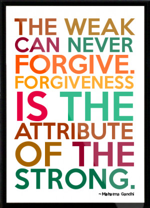 ... forgive. Forgiveness is the attribute of the strong. Framed Quote